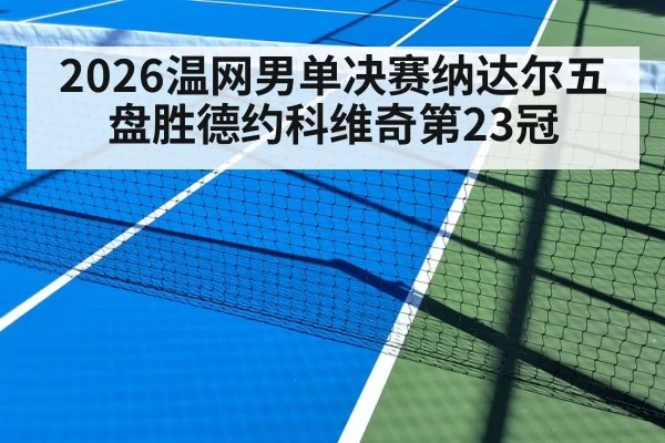 2026温网男单决赛纳达尔五盘胜德约科维奇第23冠