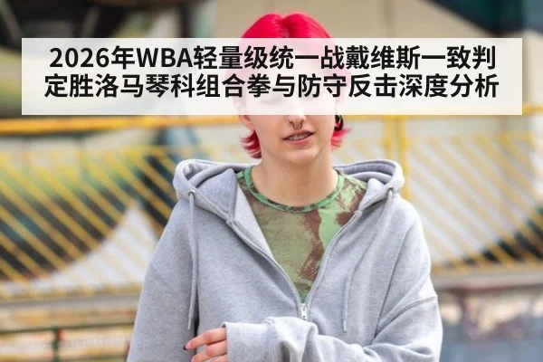 2026年WBA轻量级统一战戴维斯一致判定胜洛马琴科组合拳与防守反击深度分析