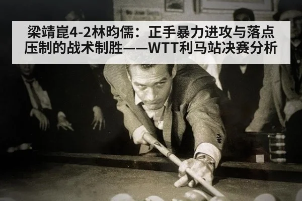 梁靖崑4-2林昀儒：正手暴力进攻与落点压制的战术制胜——WTT利马站决赛分析