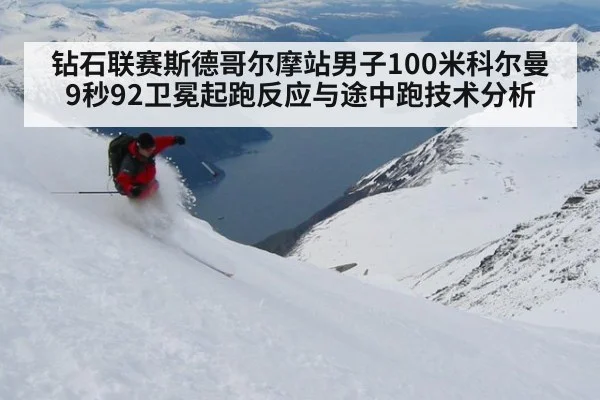 钻石联赛斯德哥尔摩站男子100米科尔曼9秒92卫冕起跑反应与途中跑技术分析