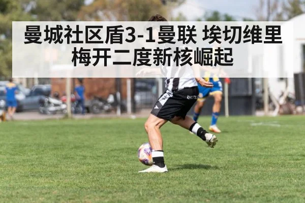 曼城社区盾3-1曼联 埃切维里梅开二度新核崛起