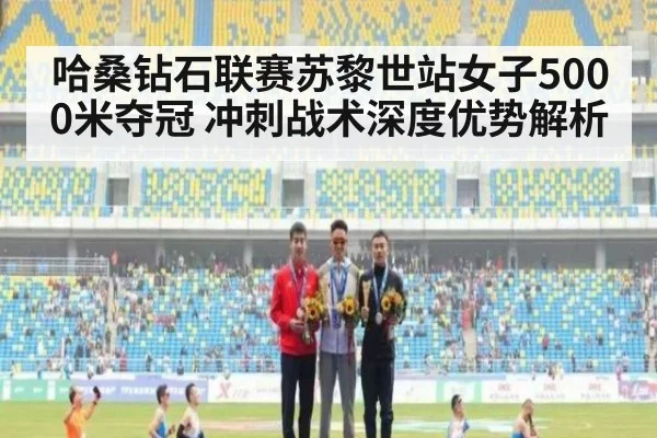 哈桑钻石联赛苏黎世站女子5000米夺冠 冲刺战术深度优势解析