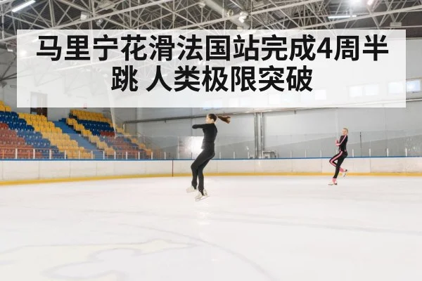 马里宁花滑法国站完成4周半跳 人类极限突破