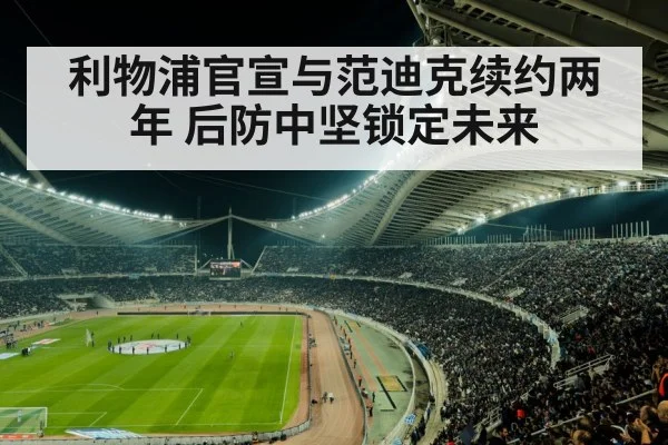 利物浦官宣与范迪克续约两年 后防中坚锁定未来