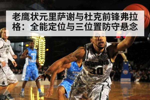 老鹰状元里萨谢与杜克前锋弗拉格：全能定位与三位置防守悬念