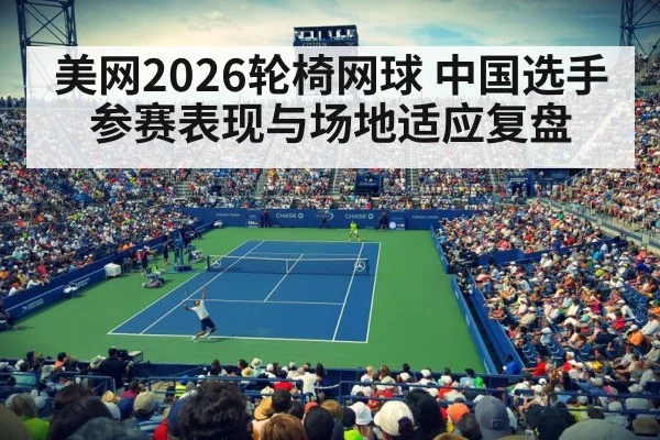 美网2026轮椅网球 中国选手参赛表现与场地适应复盘