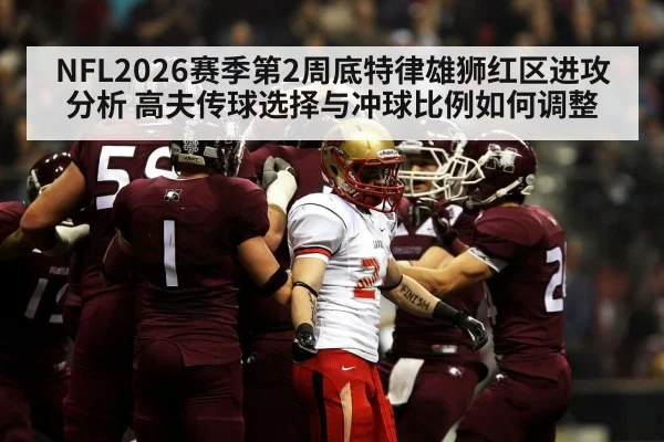 NFL2026赛季第2周底特律雄狮红区进攻分析 高夫传球选择与冲球比例如何调整