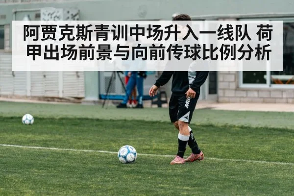 阿贾克斯青训中场升入一线队 荷甲出场前景与向前传球比例分析