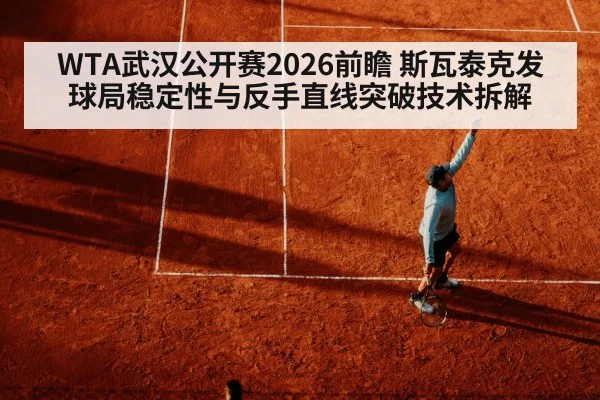 WTA武汉公开赛2026前瞻 斯瓦泰克发球局稳定性与反手直线突破技术拆解