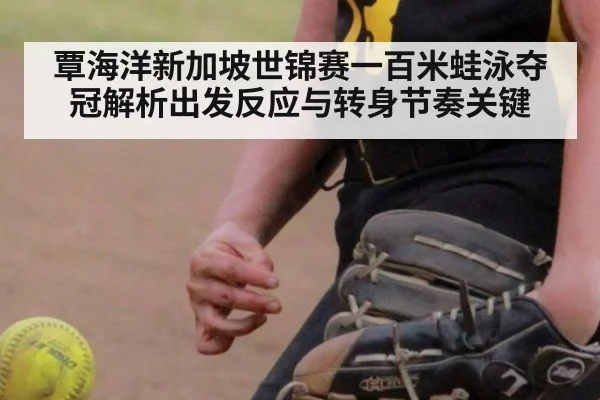 覃海洋新加坡世锦赛一百米蛙泳夺冠解析出发反应与转身节奏关键