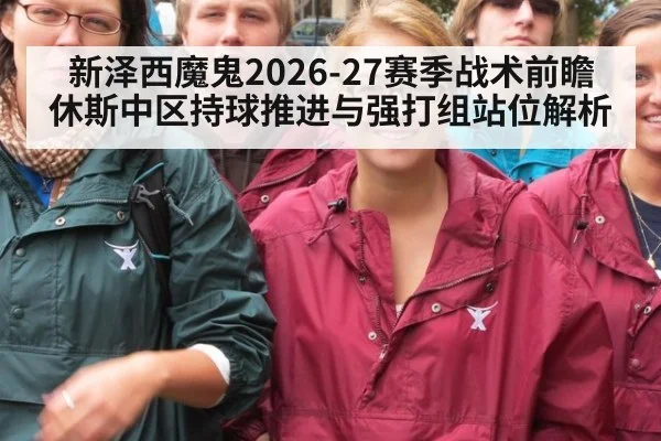 新泽西魔鬼2026-27赛季战术前瞻 休斯中区持球推进与强打组站位解析