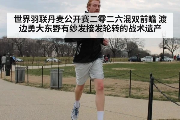 世界羽联丹麦公开赛二零二六混双前瞻 渡边勇大东野有纱发接发轮转的战术遗产
