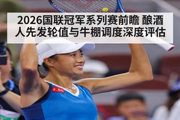2026国联冠军系列赛前瞻 酿酒人先发轮值与牛棚调度深度评估