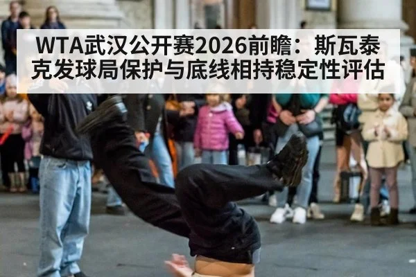 WTA武汉公开赛2026前瞻:斯瓦泰克发球局保护与底线相持稳定性评估