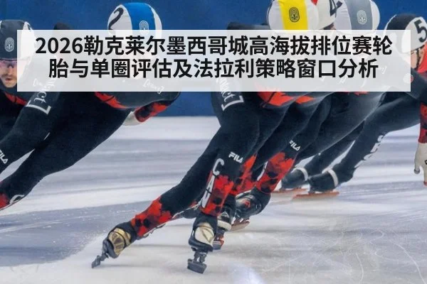 2026勒克莱尔墨西哥城高海拔排位赛轮胎与单圈评估及法拉利策略窗口分析