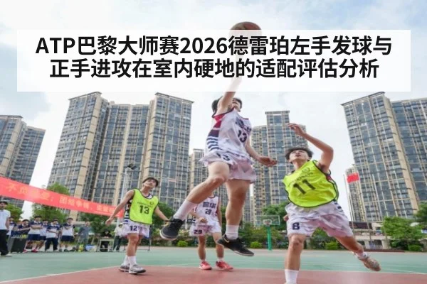 ATP巴黎大师赛2026德雷珀左手发球与正手进攻在室内硬地的适配评估分析